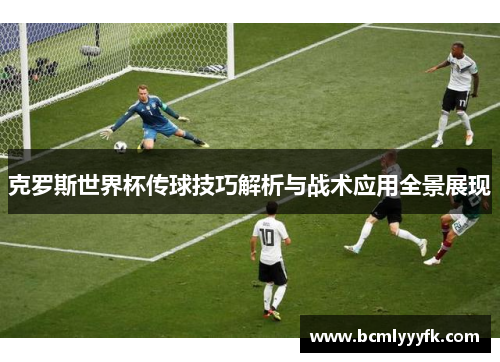 克罗斯世界杯传球技巧解析与战术应用全景展现