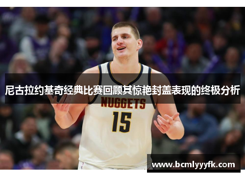 尼古拉约基奇经典比赛回顾其惊艳封盖表现的终极分析