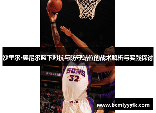 沙奎尔·奥尼尔篮下对抗与防守站位的战术解析与实践探讨