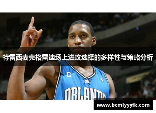 特雷西麦克格雷迪场上进攻选择的多样性与策略分析