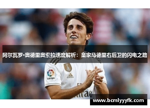 阿尔瓦罗·奥德里奥索拉速度解析：皇家马德里右后卫的闪电之路