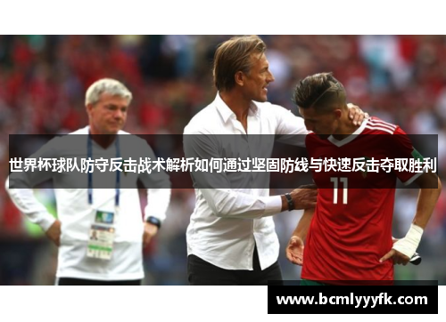 世界杯球队防守反击战术解析如何通过坚固防线与快速反击夺取胜利