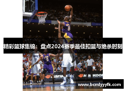 精彩篮球集锦：盘点2024赛季最佳扣篮与绝杀时刻