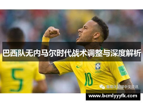 巴西队无内马尔时代战术调整与深度解析