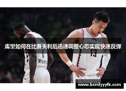 库里如何在比赛失利后迅速调整心态实现快速反弹