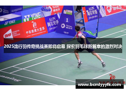 2025流行羽传奇挑战赛即将启幕 探索羽毛球新篇章的激烈对决