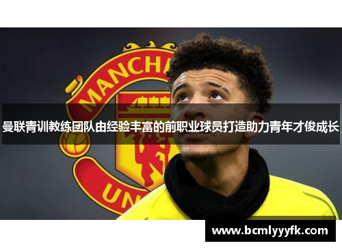曼联青训教练团队由经验丰富的前职业球员打造助力青年才俊成长