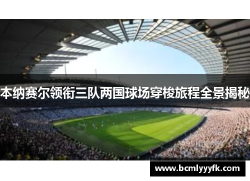 本纳赛尔领衔三队两国球场穿梭旅程全景揭秘