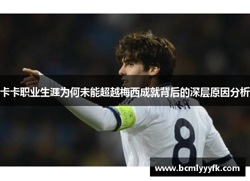 卡卡职业生涯为何未能超越梅西成就背后的深层原因分析
