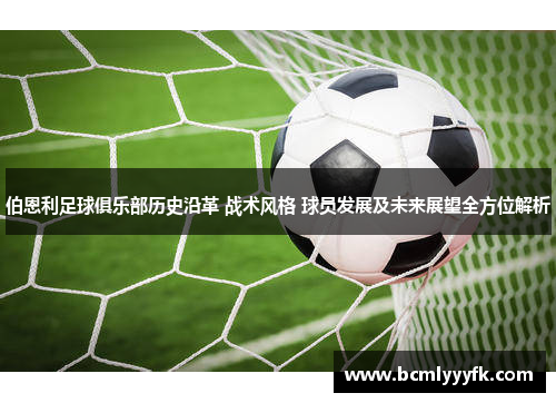 伯恩利足球俱乐部历史沿革 战术风格 球员发展及未来展望全方位解析