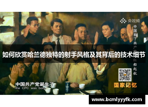 如何欣赏哈兰德独特的射手风格及其背后的技术细节
