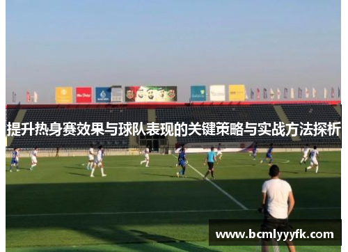 提升热身赛效果与球队表现的关键策略与实战方法探析