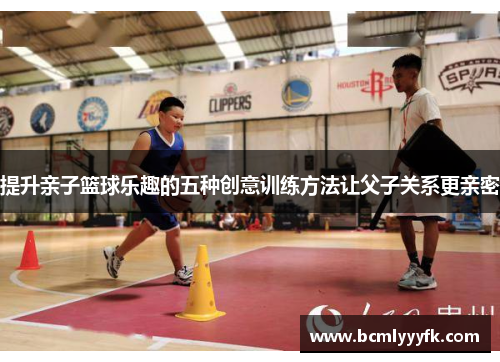 提升亲子篮球乐趣的五种创意训练方法让父子关系更亲密